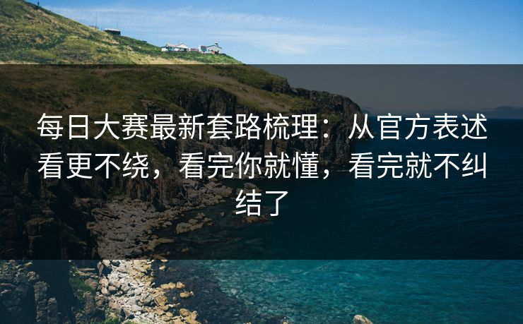 每日大赛最新套路梳理：从官方表述看更不绕，看完你就懂，看完就不纠结了