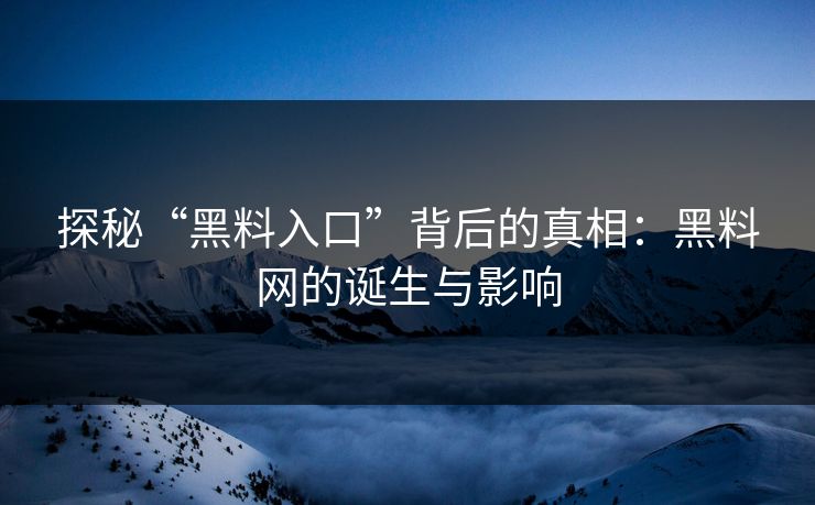 探秘“黑料入口”背后的真相:黑料网的诞生与影响