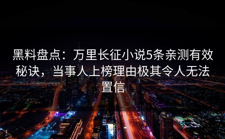黑料盘点:万里长征小说5条亲测有效秘诀,当事人上榜理由极其令人无法置信 黑料盘点:万里长征小说5条亲测有效秘诀,当事人上榜理由极其令人无法置信