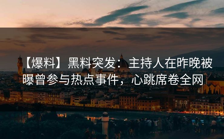 【爆料】黑料突发:主持人在昨晚被曝曾参与热点事件,心跳席卷全网