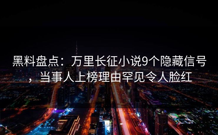 黑料盘点：万里长征小说9个隐藏信号，当事人上榜理由罕见令人脸红