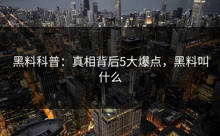 黑料科普:真相背后5大爆点,黑料叫什么 黑料科普:真相背后5大爆点,黑料叫什么