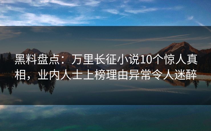 黑料盘点:万里长征小说10个惊人真相,业内人士上榜理由异常令人迷醉 黑料盘点:万里长征小说10个惊人真相,业内人士上榜理由异常令人迷醉