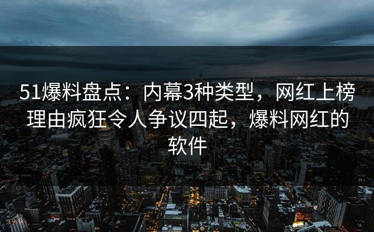 51爆料盘点:内幕3种类型,网红上榜理由疯狂令人争议四起,爆料网红的软件 51爆料盘点:内幕3种类型,网红上榜理由疯狂令人争议四起,爆料网红的软件