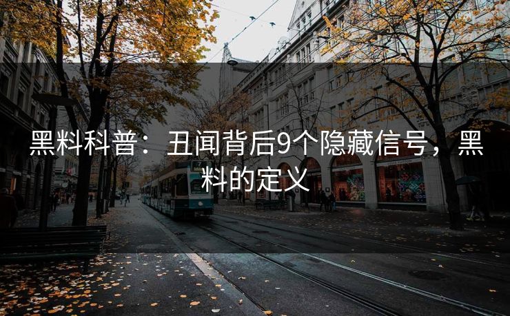 黑料科普：丑闻背后9个隐藏信号，黑料的定义