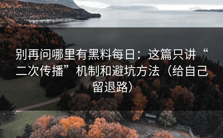 别再问哪里有黑料每日:这篇只讲“二次传播”机制和避坑方法(给自己留退路)