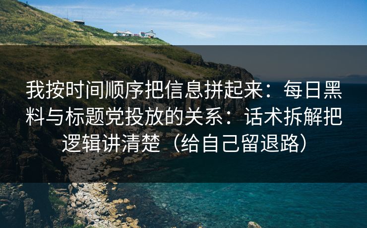 我按时间顺序把信息拼起来:每日黑料与标题党投放的关系:话术拆解把逻辑讲清楚(给自己留退路)