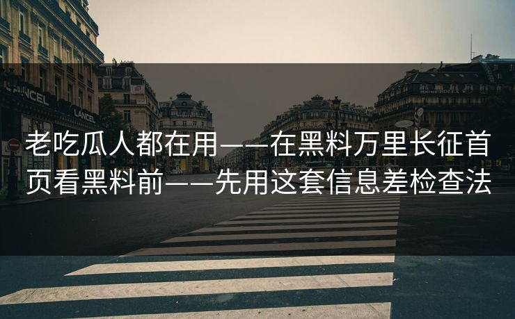 老吃瓜人都在用——在黑料万里长征首页看黑料前——先用这套信息差检查法 老吃瓜人都在用——在黑料万里长征首页看黑料前——先用这套信息差检查法