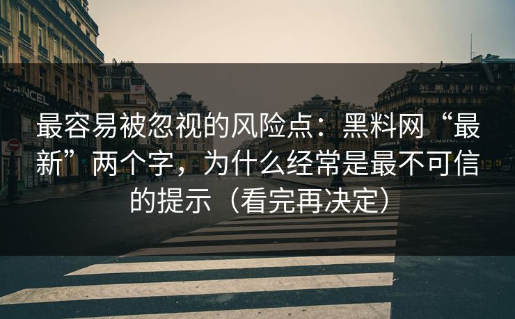 最容易被忽视的风险点:黑料网“最新”两个字,为什么经常是最不可信的提示(看完再决定)