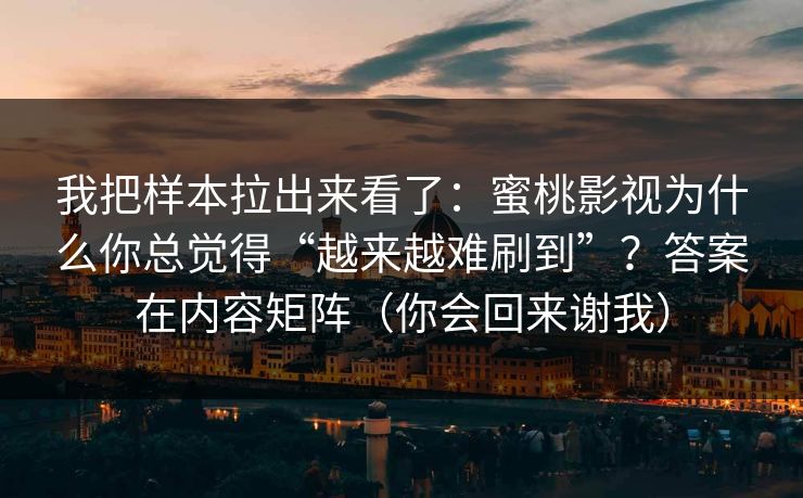 我把样本拉出来看了：蜜桃影视为什么你总觉得“越来越难刷到”？答案在内容矩阵（你会回来谢我）