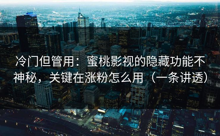 冷门但管用:蜜桃影视的隐藏功能不神秘,关键在涨粉怎么用(一条讲透) 冷门但管用:蜜桃影视的隐藏功能不神秘,关键在涨粉怎么用(一条讲透)