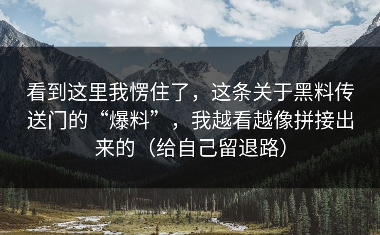 看到这里我愣住了，这条关于黑料传送门的“爆料”，我越看越像拼接出来的（给自己留退路）